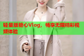 轻量版糖心Vlog，畅享无限精彩视频体验