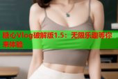 糖心Vlog破解版1.5：无限乐趣等你来体验
