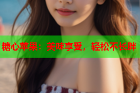 糖心苹果：美味享受，轻松不长胖