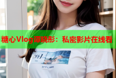 糖心Vlog谭晓彤：私密影片在线看