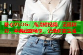 糖心VLOG：高清短视频，无限精彩，苹果线路畅享，记录你的生活