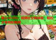 糖心VLOG：视频社交新体验，轻松分享精彩瞬间