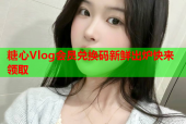 糖心Vlog会员兑换码新鲜出炉快来领取