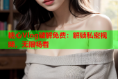 糖心Vlog破解免费：解锁私密视频，无限畅看