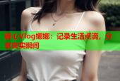 糖心Vlog娜娜：记录生活点滴，分享真实瞬间