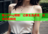 糖心Vlog娜娜：记录生活点滴，分享真实瞬间