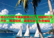糖心VLOG苹果新官网入口：短视频社交平台，高清视频、直播互动、创意编辑