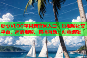 糖心VLOG苹果新官网入口：短视频社交平台，高清视频、直播互动、创意编辑