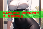 糖心Vlog导航：轻松发现优质视频，尽享精彩生活