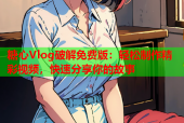 糖心Vlog破解免费版：轻松制作精彩视频，快速分享你的故事