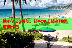 糖心Vlog导航：轻松发现精彩视频与创作者