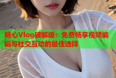 糖心Vlog破解版：免费畅享视频编辑与社交互动的最佳选择