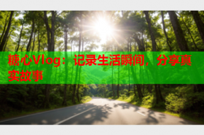 糖心Vlog：记录生活瞬间，分享真实故事