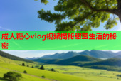 成人糖心vlog视频揭秘甜蜜生活的秘密
