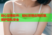 糖心禁用软件：轻松管理应用权限，保护隐私安全