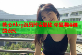 糖心Vlog演员阵容揭秘 你最期待谁的表现
