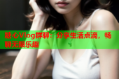 糖心Vlog群聊：分享生活点滴，畅聊无限乐趣