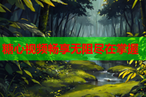 糖心视频畅享无阻尽在掌握
