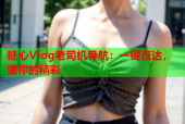 糖心Vlog老司机导航：一键直达，懂你的精彩