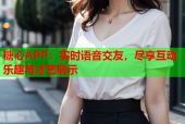 糖心APP：实时语音交友，尽享互动乐趣与才艺展示