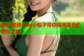 糖心视频vlog小包子带你探寻美食的奇妙之旅