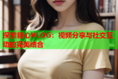 探索糖心VLOG：视频分享与社交互动的完美结合