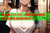 探索糖心VLOG：视频社交新体验，轻松记录生活精彩瞬间(1)