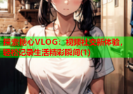 探索糖心VLOG：视频社交新体验，轻松记录生活精彩瞬间(1)