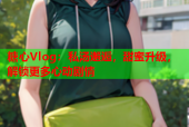 糖心Vlog：私汤邂逅，甜蜜升级，解锁更多心动剧情