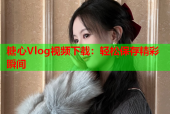 糖心Vlog视频下载：轻松保存精彩瞬间