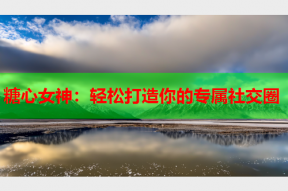 糖心女神：轻松打造你的专属社交圈