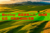 糖心Vlog：麻豆京东入口，短视频社交，你的生活精彩无限