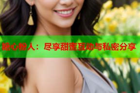 糖心粉人：尽享甜蜜互动与私密分享