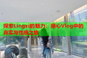 探索Lingxi的魅力：糖心Vlog中的真实与性感之旅