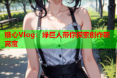 糖心Vlog：绿巨人带你探索创作新高度