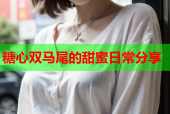 糖心双马尾的甜蜜日常分享