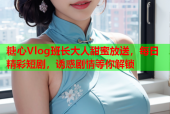 糖心Vlog班长大人甜蜜放送，每日精彩短剧，诱惑剧情等你解锁