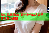 糖心风暴插曲：轻松制作动人音乐，尽享创作乐趣