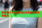 探索糖心Vlog背后的真实故事与演员魅力