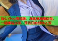 糖心Vlog电脑版：海量资源随便看，一键编辑分享，开启你的创作之旅
