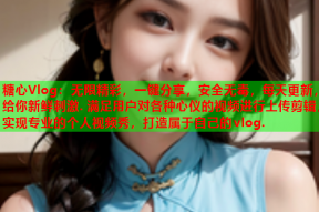 糖心Vlog：无限精彩，一键分享，安全无毒，每天更新，给你新鲜刺激. 满足用户对各种心仪的视频进行上传剪辑，实现专业的个人视频秀，打造属于自己的vlog.