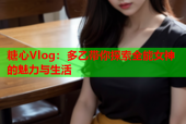 糖心Vlog：多乙带你探索全能女神的魅力与生活