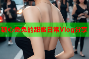糖心兔兔的甜蜜日常Vlog分享