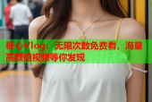 糖心Vlog：无限次数免费看，海量高颜值视频等你发现