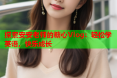 探索安安老师的糖心Vlog：轻松学英语，快乐成长