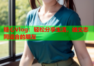 糖心Vlog：轻松分享生活，结交志同道合的朋友