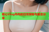 糖心Vlog冉冉的日常探秘与美食分享