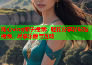 糖心vlog茄子视频：轻松分享精彩短视频，尽享乐趣与互动
