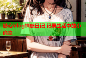 糖心Vlog情感日记 记录生活中的小确幸