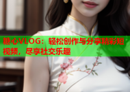 糖心VLOG：轻松创作与分享精彩短视频，尽享社交乐趣